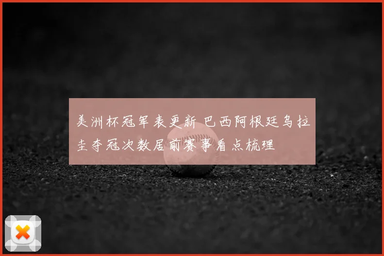 美洲杯冠军表更新 巴西阿根廷乌拉圭夺冠次数居前赛事看点梳理