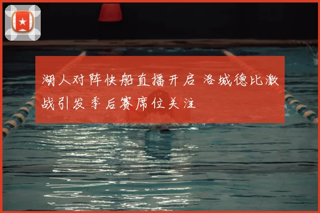 湖人对阵快船直播开启 洛城德比激战引发季后赛席位关注