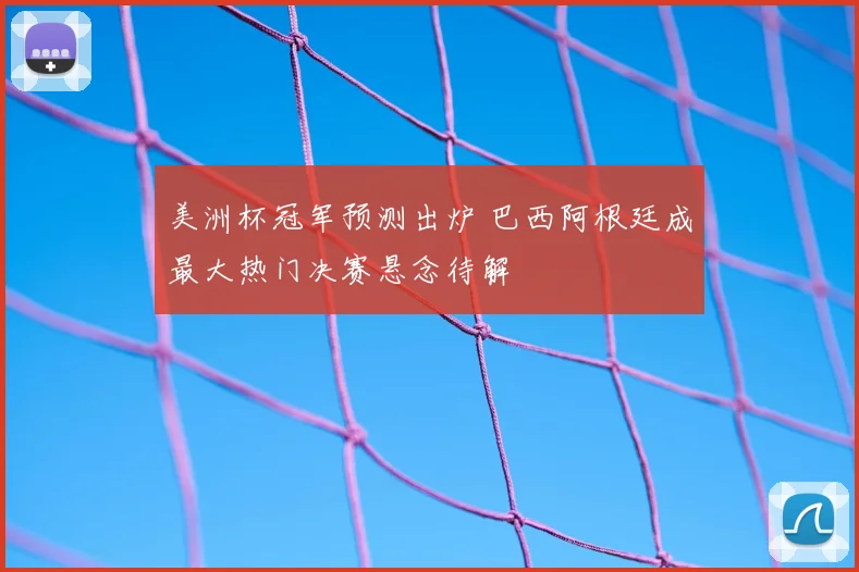 美洲杯冠军预测出炉 巴西阿根廷成最大热门决赛悬念待解
