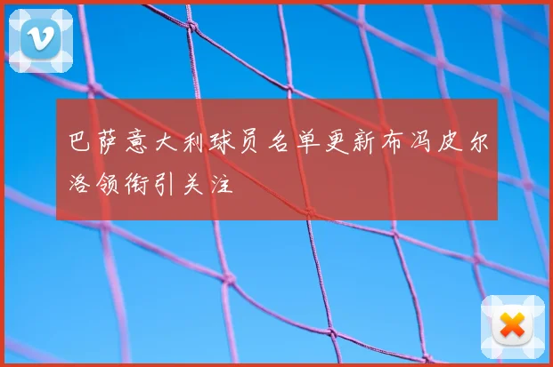 巴萨意大利球员名单更新布冯皮尔洛领衔引关注
