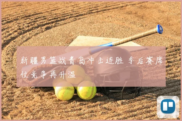 新疆男篮战青岛冲击连胜 季后赛席位竞争再升温