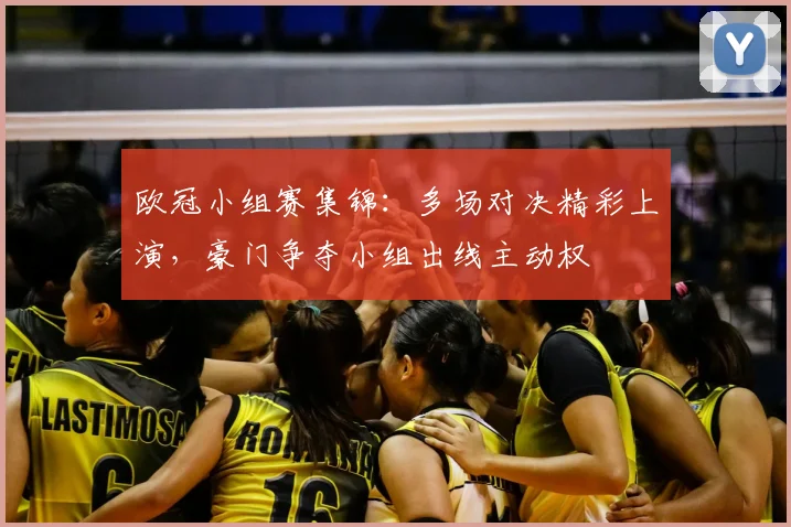 欧冠小组赛集锦:多场对决精彩上演,豪门争夺小组出线主动权