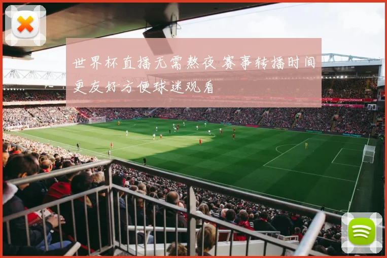 世界杯直播无需熬夜 赛事转播时间更友好方便球迷观看