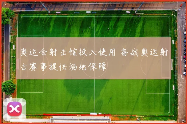 奥运会射击馆投入使用 备战奥运射击赛事提供场地保障