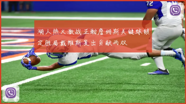 湖人热火激战正酣詹姆斯关键球锁定胜局戴维斯复出贡献两双