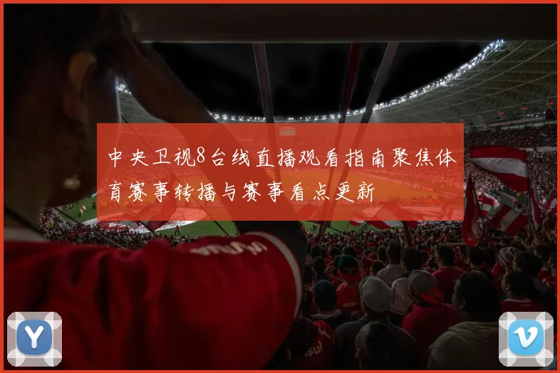 中央卫视8台线直播观看指南聚焦体育赛事转播与赛事看点更新