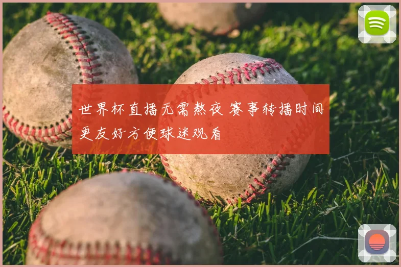 世界杯直播无需熬夜 赛事转播时间更友好方便球迷观看