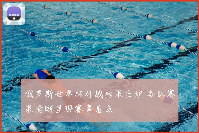 俄罗斯世界杯对战结果出炉 各队赛果清晰呈现赛事看点