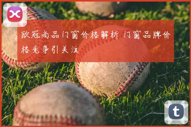 欧冠尚品门窗价格解析 门窗品牌价格竞争引关注