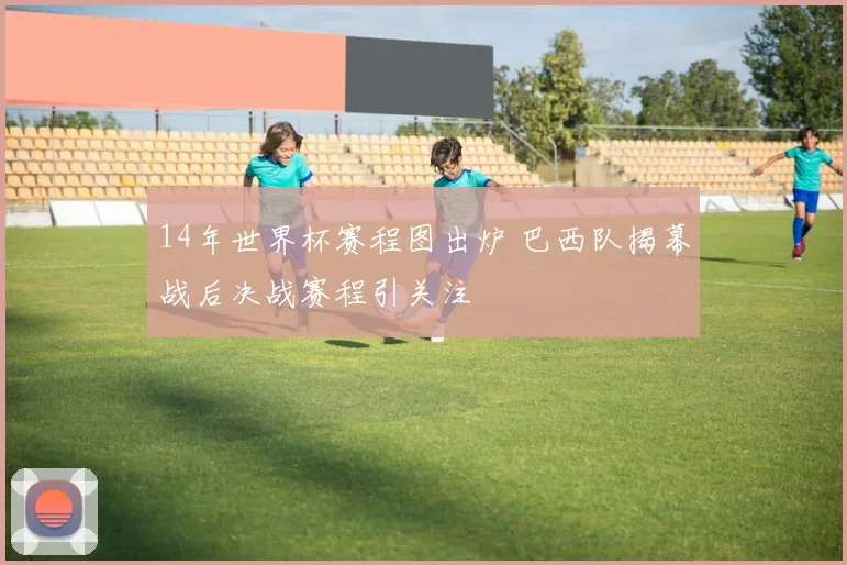 14年世界杯赛程图出炉 巴西队揭幕战后决战赛程引关注