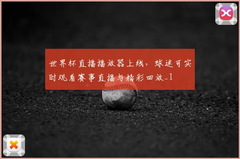 世界杯直播播放器上线，球迷可实时观看赛事直播与精彩回放_1