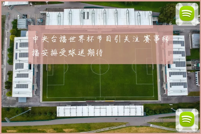 中央台播世界杯节目引关注 赛事转播安排受球迷期待
