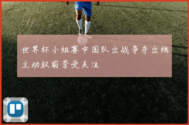 世界杯小组赛中国队出战争夺出线主动权前景受关注