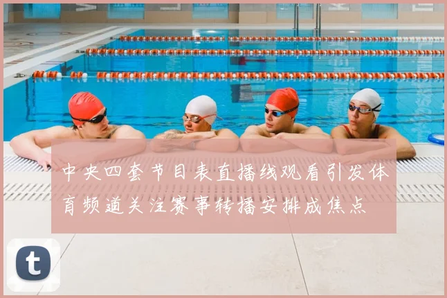 中央四套节目表直播线观看引发体育频道关注赛事转播安排成焦点