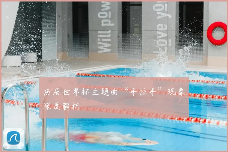 历届世界杯主题曲“手拉手”现象深度解析