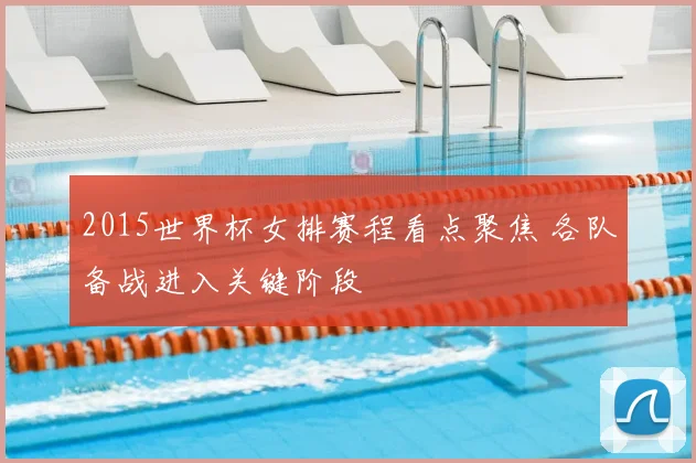 2015世界杯女排赛程看点聚焦 各队备战进入关键阶段