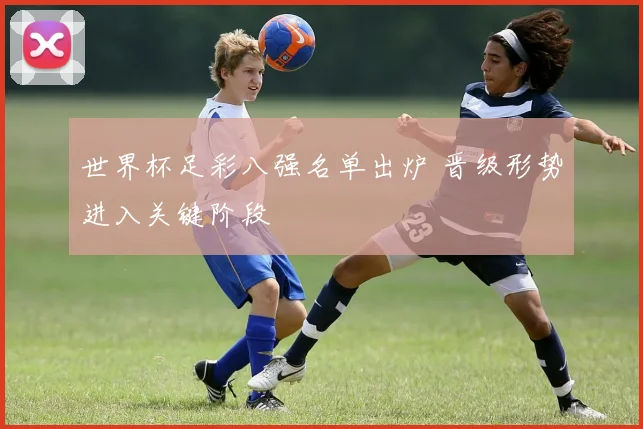 世界杯足彩八强名单出炉 晋级形势进入关键阶段