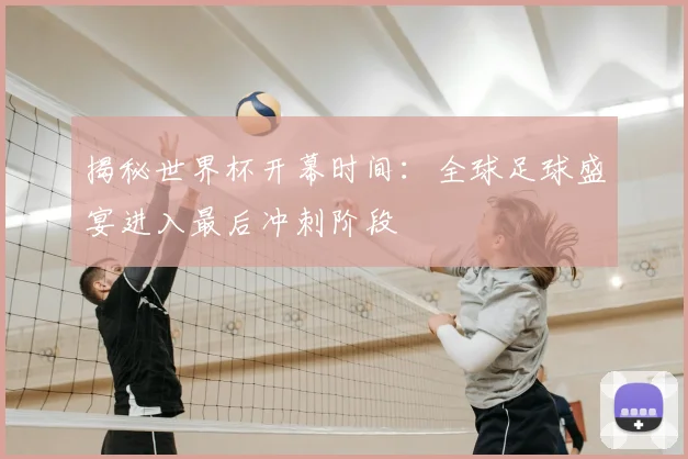 揭秘世界杯开幕时间:全球足球盛宴进入最后冲刺阶段