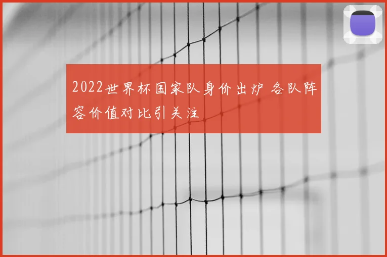 2022世界杯国家队身价出炉 各队阵容价值对比引关注