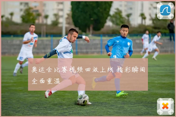奥运会比赛视频回放上线 精彩瞬间全面重温