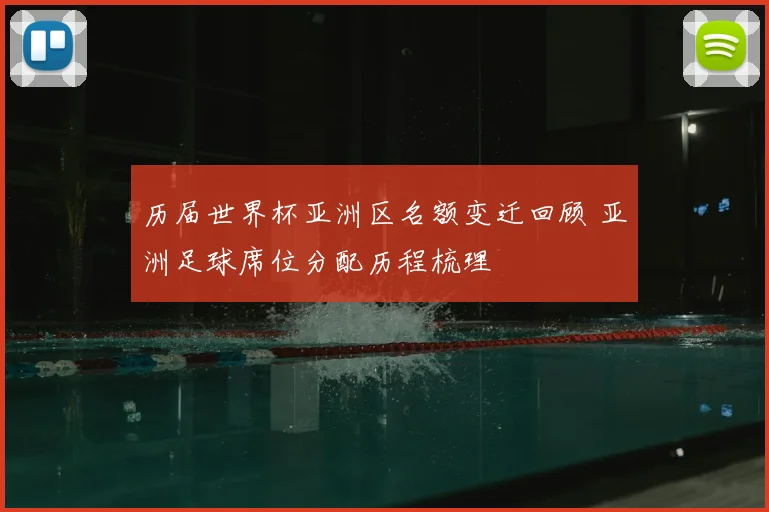 历届世界杯亚洲区名额变迁回顾 亚洲足球席位分配历程梳理
