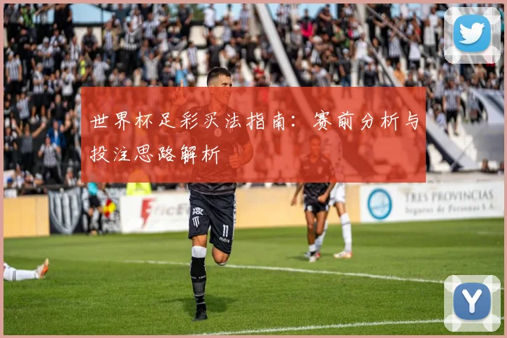 世界杯足彩买法指南：赛前分析与投注思路解析