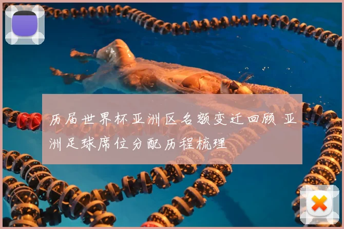 历届世界杯亚洲区名额变迁回顾 亚洲足球席位分配历程梳理