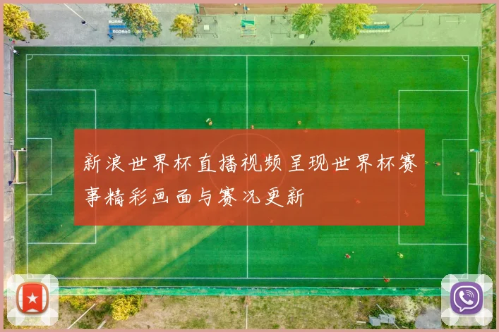 新浪世界杯直播视频呈现世界杯赛事精彩画面与赛况更新