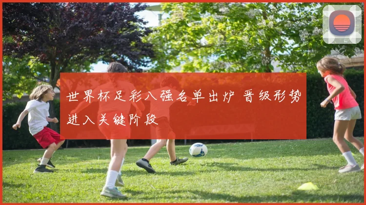 世界杯足彩八强名单出炉 晋级形势进入关键阶段