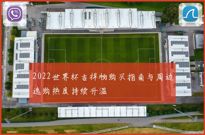 2022世界杯吉祥物购买指南与周边选购热度持续升温