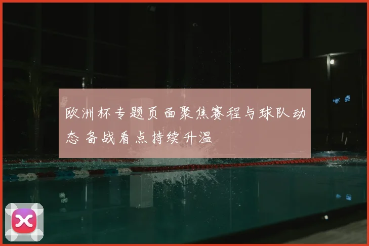 欧洲杯专题页面聚焦赛程与球队动态 备战看点持续升温