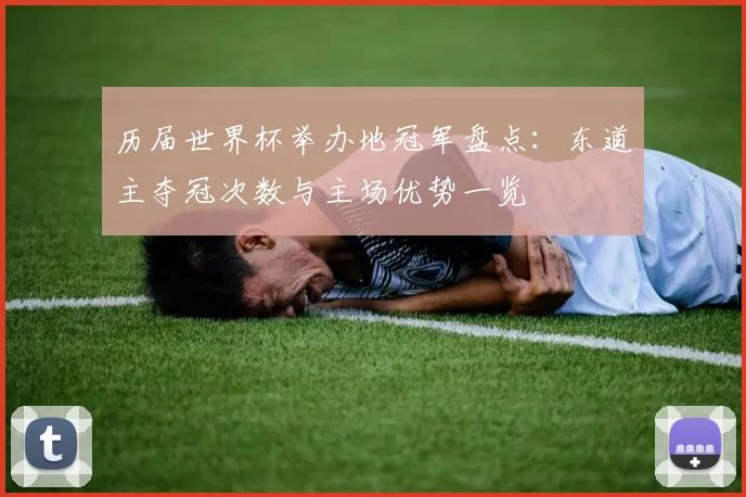 历届世界杯举办地冠军盘点：东道主夺冠次数与主场优势一览