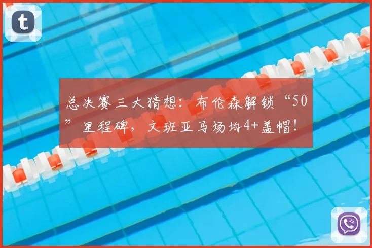 总决赛三大猜想:布伦森解锁“50”里程碑,文班亚马场均4+盖帽!