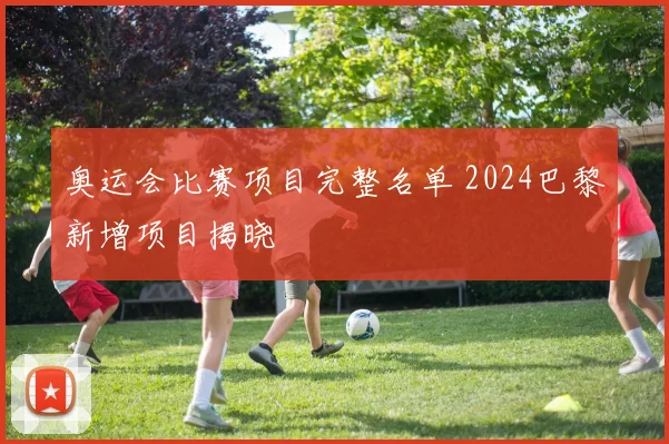 奥运会比赛项目完整名单 2024巴黎新增项目揭晓