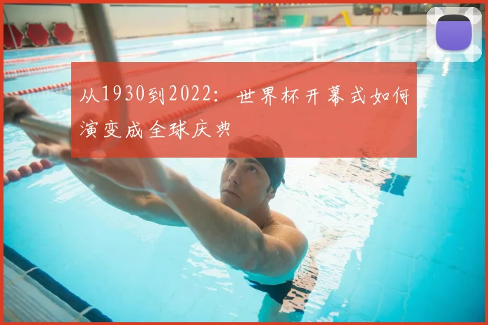 从1930到2022：世界杯开幕式如何演变成全球庆典