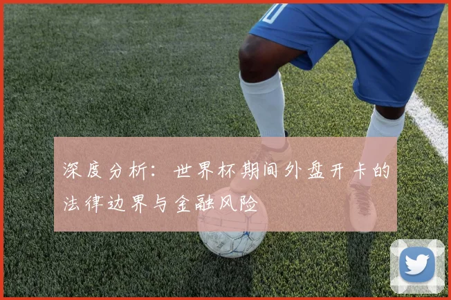深度分析：世界杯期间外盘开卡的法律边界与金融风险