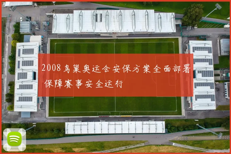 2008鸟巢奥运会安保方案全面部署 保障赛事安全运行
